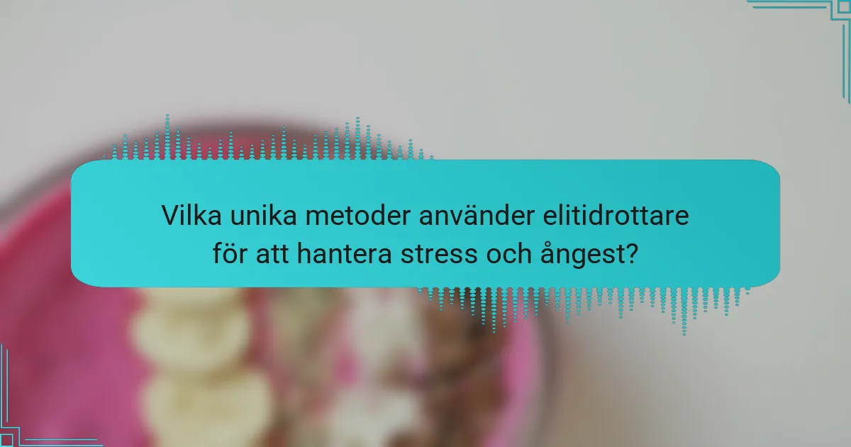 Vilka unika metoder använder elitidrottare för att hantera stress och ångest?