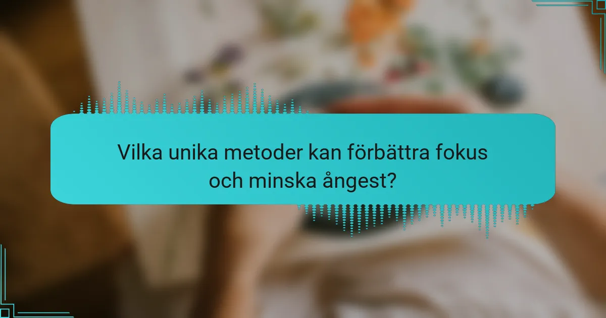 Vilka unika metoder kan förbättra fokus och minska ångest?