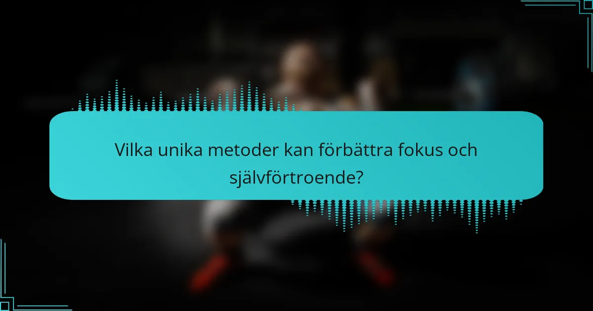 Vilka unika metoder kan förbättra fokus och självförtroende?