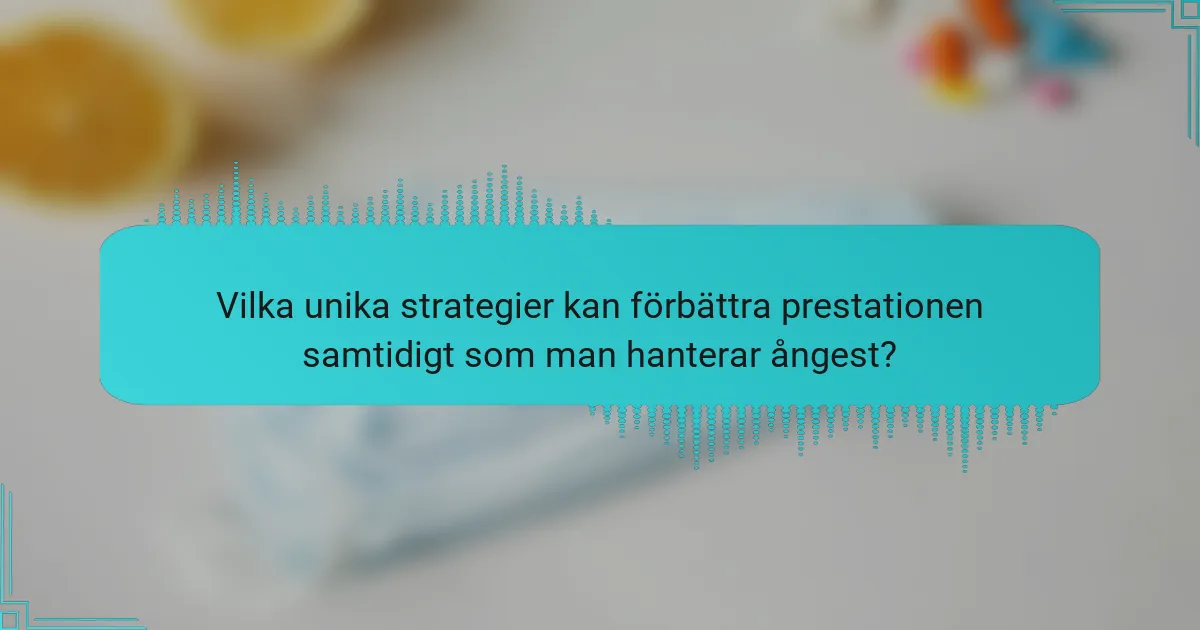 Vilka unika strategier kan förbättra prestationen samtidigt som man hanterar ångest?