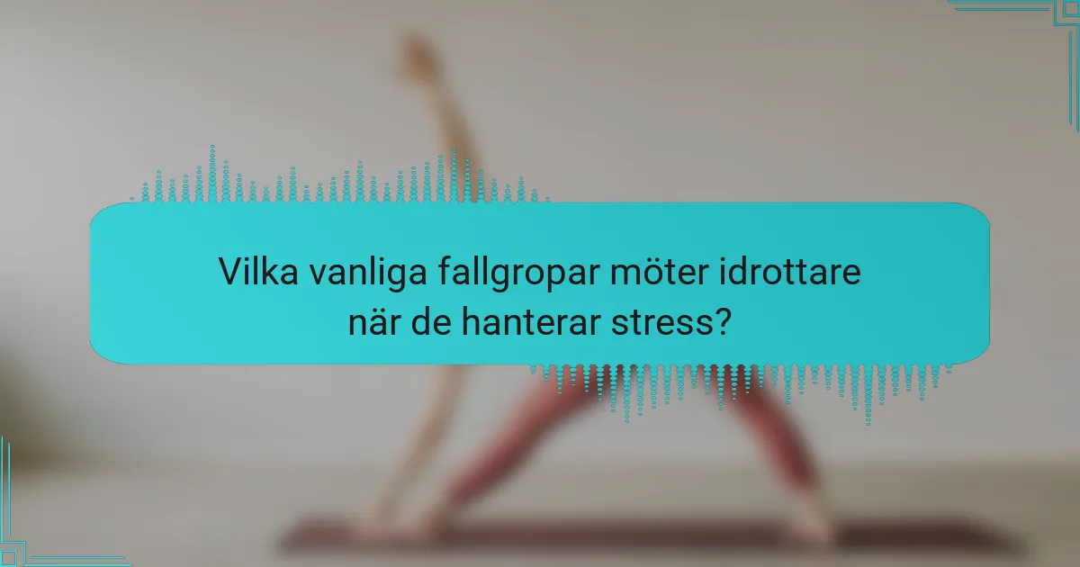 Vilka vanliga fallgropar möter idrottare när de hanterar stress?