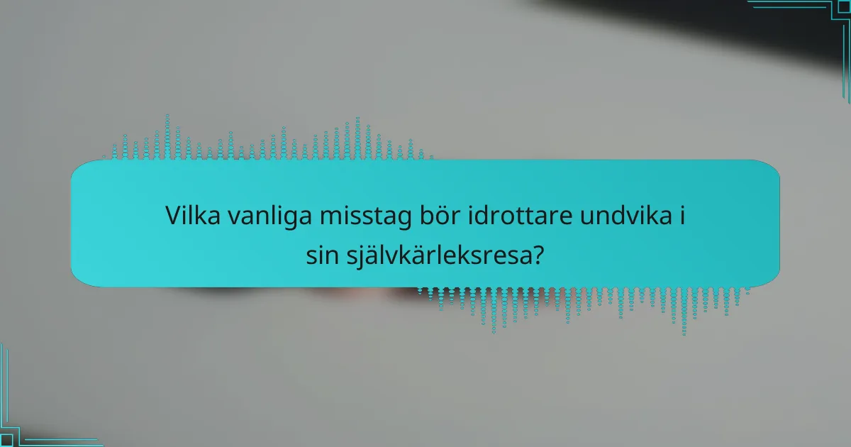 Vilka vanliga misstag bör idrottare undvika i sin självkärleksresa?