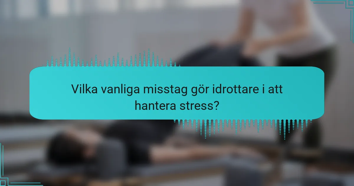 Vilka vanliga misstag gör idrottare i att hantera stress?