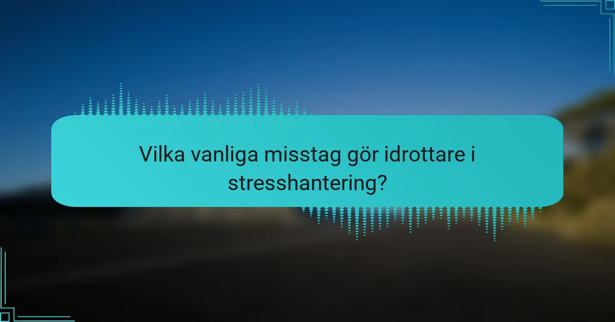 Vilka vanliga misstag gör idrottare i stresshantering?