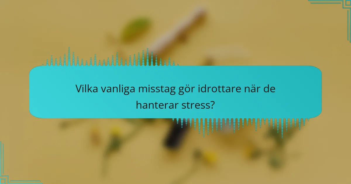 Vilka vanliga misstag gör idrottare när de hanterar stress?